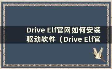 Drive Elf官网如何安装驱动软件（Drive Elf官网如何安装驱动）